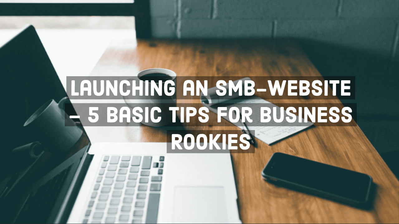 Launching An Smb Website – 5 Basic Tips For Business Rookies